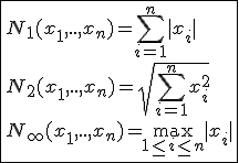 \fbox{N_1(x_1,..,x_n)=\Bigsum_{i=1}^{n}|x_i|\\N_2(x_1,..,x_n)=sqrt{\Bigsum_{i=1}^{n}x_i^2}\\N_{\infty}(x_1,..,x_n)=\max_{1\le i\le n}|x_i|}